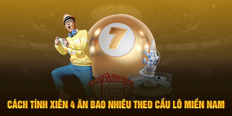 Cách tính xiên 4 ăn bao nhiêu theo cầu lô miền Nam