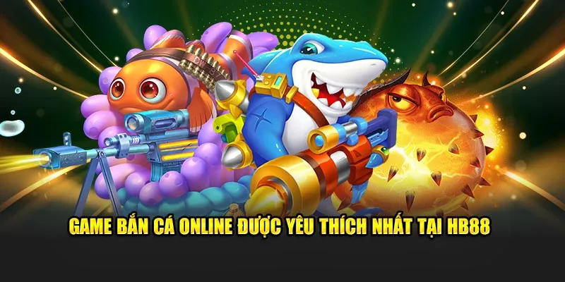 Game bắn cá online được yêu thích nhất tại HB88