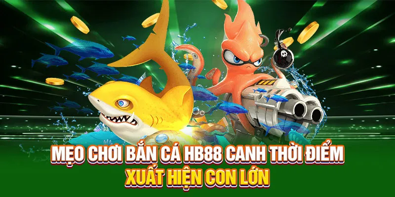 Mẹo chơi bắn cá HB88 canh thời điểm xuất hiện con lớn