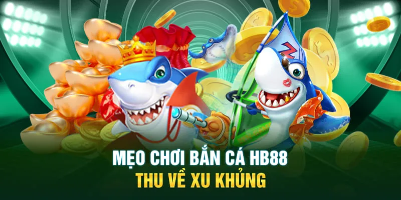 Mẹo chơi bắn cá HB88 thu về xu khủng