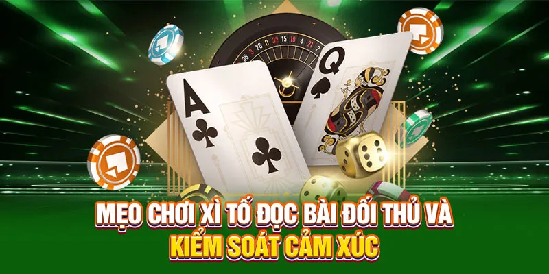 Mẹo chơi xì tố đọc bài đối thủ và kiểm soát cảm xúc