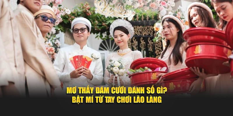 Mơ thấy đám cưới đánh số gì khi mình là người trong cuộc