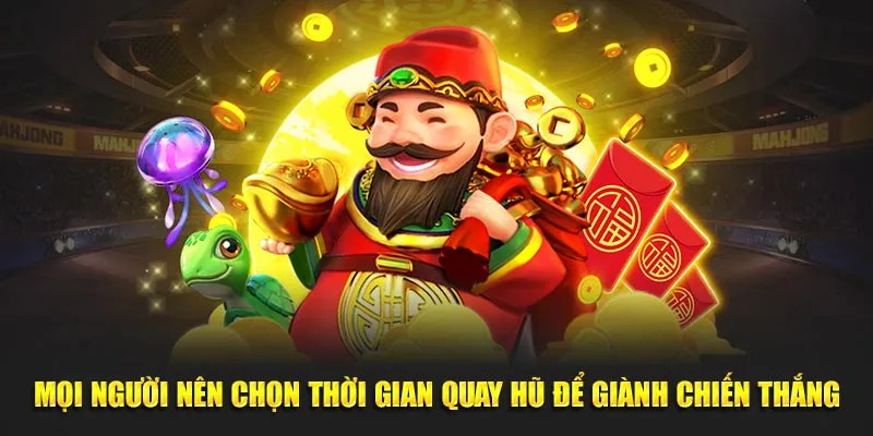 Mọi người nên chọn thời gian quay hũ để giành chiến thắng