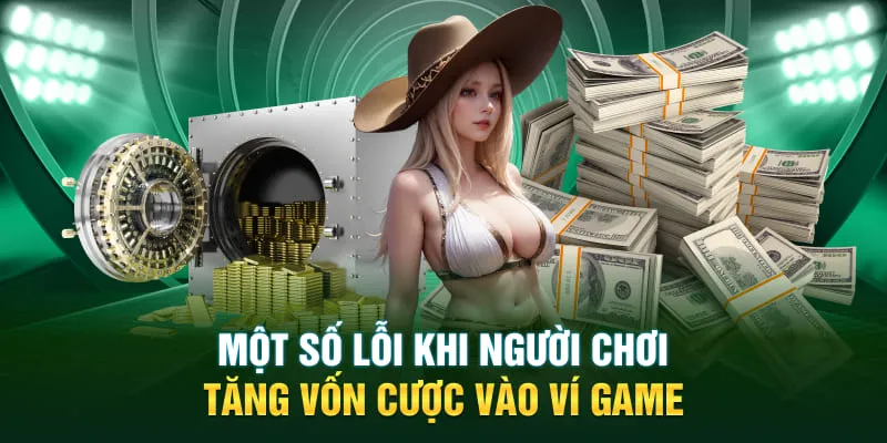 Một số lỗi khi người chơi tăng vốn cược vào ví game