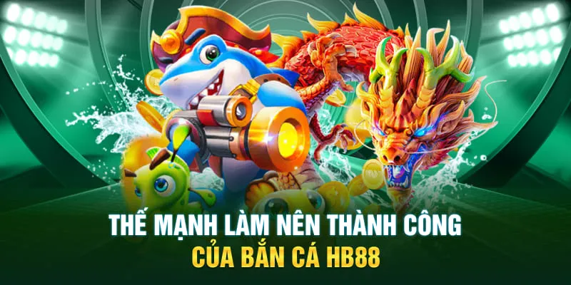 Thế mạnh làm nên thành công của bắn cá HB88