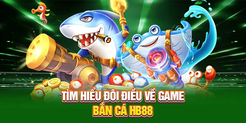 Tìm hiểu đôi điều về game bắn cá HB88