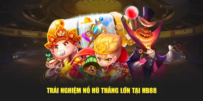 Trải nghiệm nổ hũ thắng lớn tại HB88