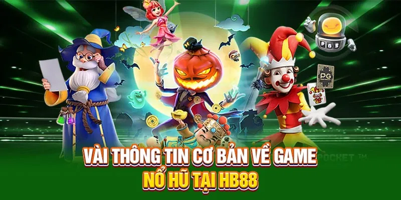 Vài thông tin cơ bản về game nổ hũ uy tín tại HB88