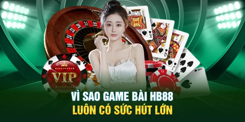 Vì sao Game Bài HB88 luôn có sức hút lớn